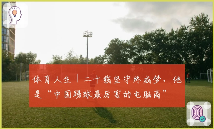 体育人生｜二十载坚守终成梦，他是“中国踢球最厉害的电脑商”