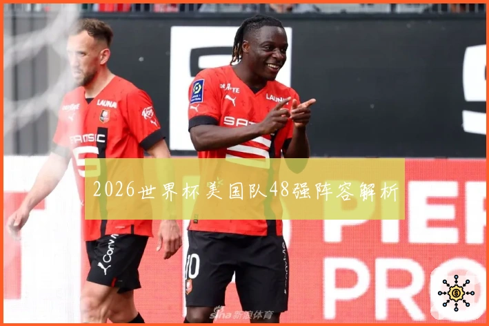 2026世界杯美国队48强阵容解析