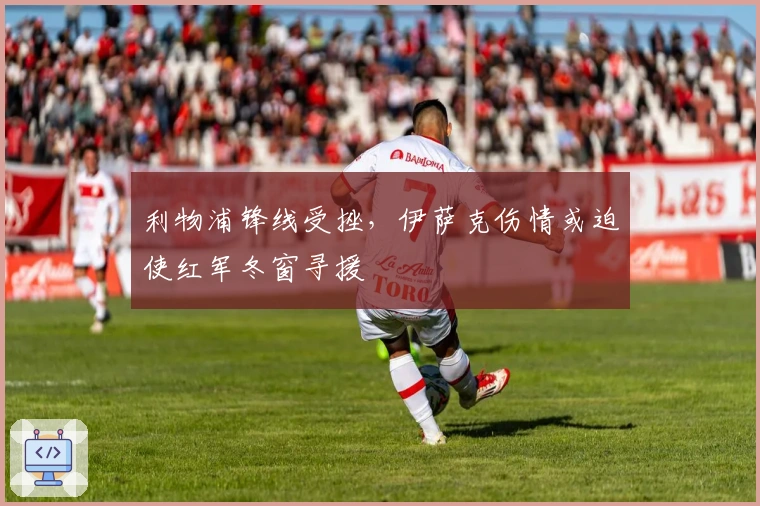 利物浦锋线受挫，伊萨克伤情或迫使红军冬窗寻援