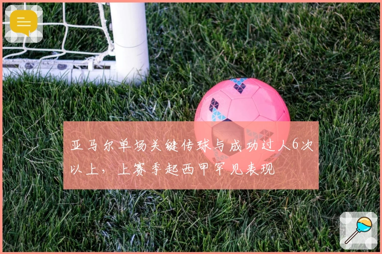 亚马尔单场关键传球与成功过人6次以上，上赛季起西甲罕见表现