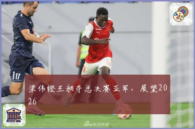 梁伟铿王昶夺总决赛亚军，展望2026