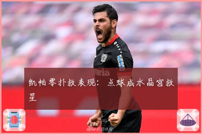 凯帕零扑救表现：点球成水晶宫救星